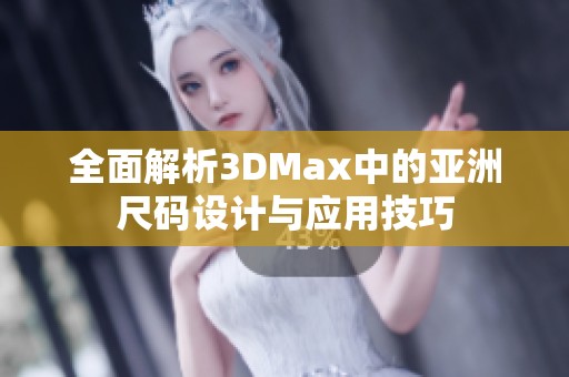 全面解析3DMax中的亚洲尺码设计与应用技巧