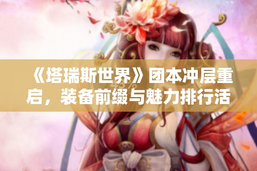 《塔瑞斯世界》团本冲层重启，装备前缀与魅力排行活动全解析