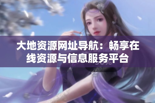 大地资源网址导航：畅享在线资源与信息服务平台