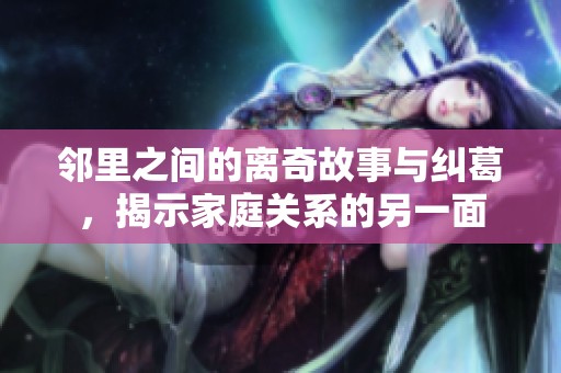 邻里之间的离奇故事与纠葛，揭示家庭关系的另一面