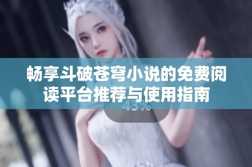 畅享斗破苍穹小说的免费阅读平台推荐与使用指南