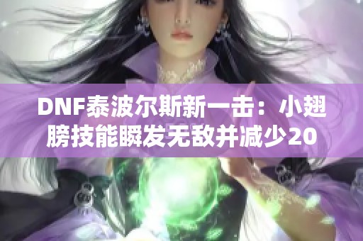 DNF泰波尔斯新一击：小翅膀技能瞬发无敌并减少20%冷却时间
