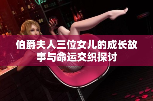 伯爵夫人三位女儿的成长故事与命运交织探讨