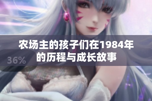 农场主的孩子们在1984年的历程与成长故事