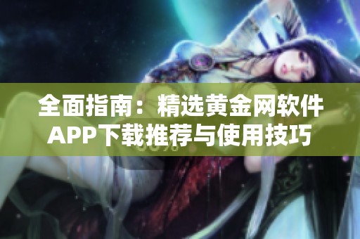 全面指南：精选黄金网软件APP下载推荐与使用技巧