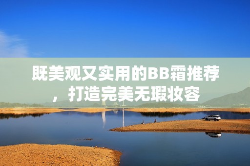 既美观又实用的BB霜推荐，打造完美无瑕妆容