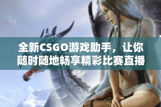 全新CSGO游戏助手，让你随时随地畅享精彩比赛直播