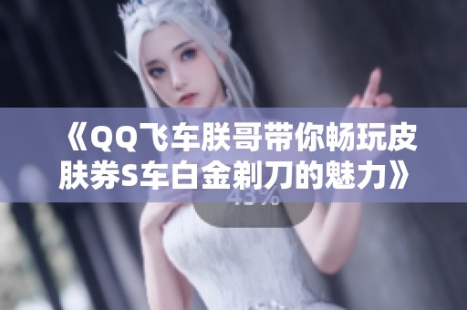 《QQ飞车朕哥带你畅玩皮肤券S车白金剃刀的魅力》