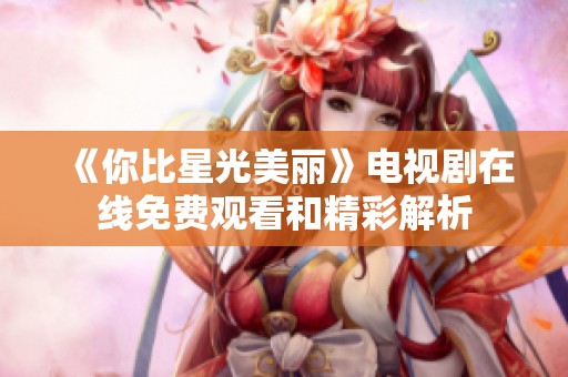 《你比星光美丽》电视剧在线免费观看和精彩解析