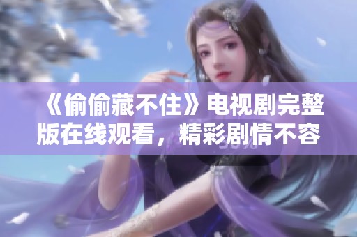 《偷偷藏不住》电视剧完整版在线观看，精彩剧情不容错过