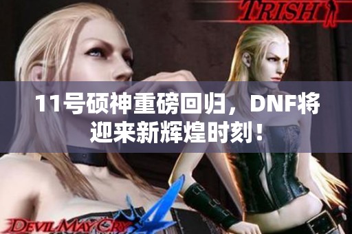 11号硕神重磅回归，DNF将迎来新辉煌时刻！