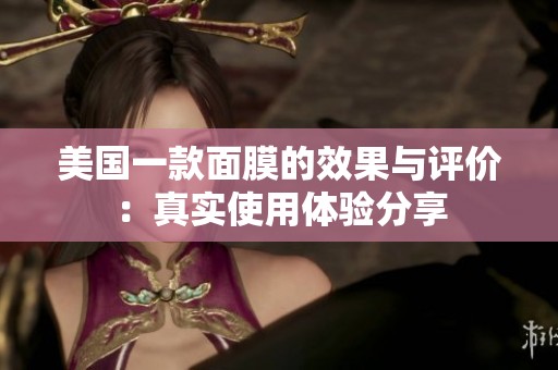 美国一款面膜的效果与评价：真实使用体验分享
