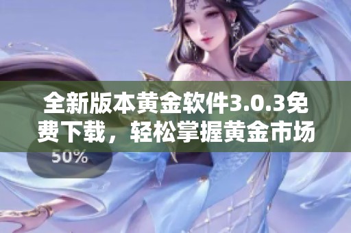 全新版本黄金软件3.0.3免费下载，轻松掌握黄金市场动态