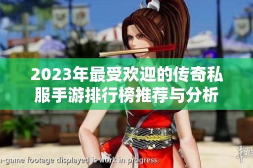 2023年最受欢迎的传奇私服手游排行榜推荐与分析