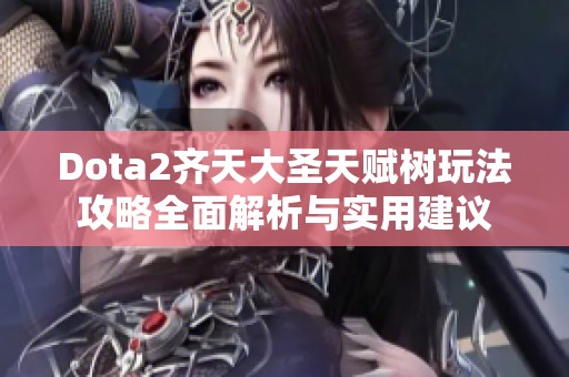 Dota2齐天大圣天赋树玩法攻略全面解析与实用建议