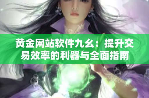 黄金网站软件九幺：提升交易效率的利器与全面指南