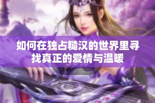 如何在独占糙汉的世界里寻找真正的爱情与温暖