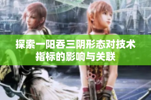 探索一阳吞三阴形态对技术指标的影响与关联