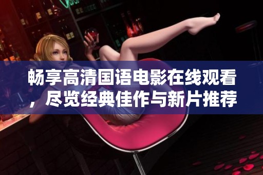 畅享高清国语电影在线观看，尽览经典佳作与新片推荐