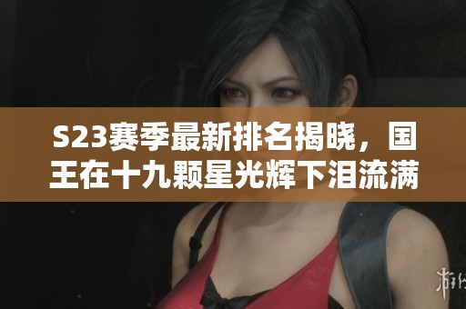 S23赛季最新排名揭晓，国王在十九颗星光辉下泪流满面