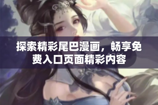 探索精彩尾巴漫画，畅享免费入口页面精彩内容