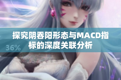 探究阴吞阳形态与MACD指标的深度关联分析