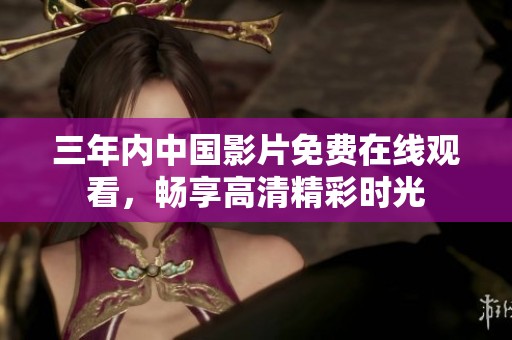 三年内中国影片免费在线观看，畅享高清精彩时光