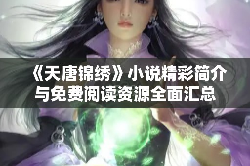《天唐锦绣》小说精彩简介与免费阅读资源全面汇总