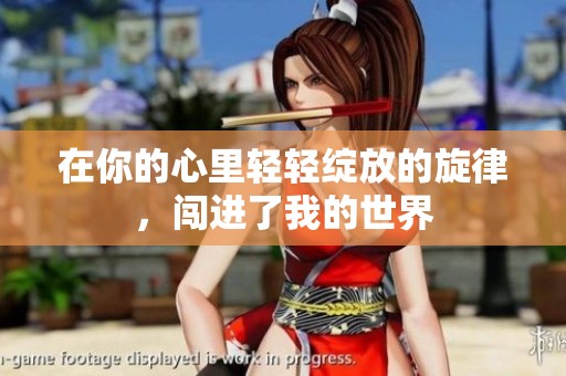 在你的心里轻轻绽放的旋律，闯进了我的世界