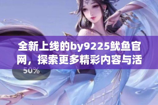 全新上线的by9225鱿鱼官网，探索更多精彩内容与活动