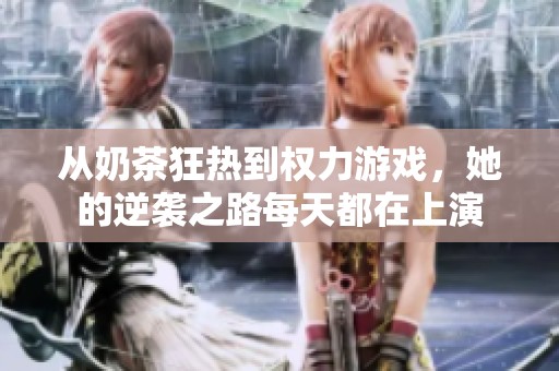 从奶茶狂热到权力游戏，她的逆袭之路每天都在上演