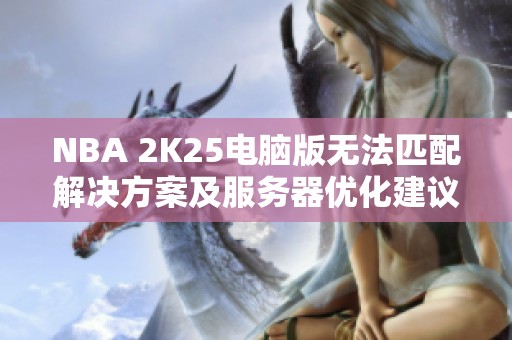 NBA 2K25电脑版无法匹配解决方案及服务器优化建议