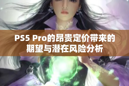 PS5 Pro的昂贵定价带来的期望与潜在风险分析