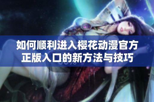 如何顺利进入樱花动漫官方正版入口的新方法与技巧