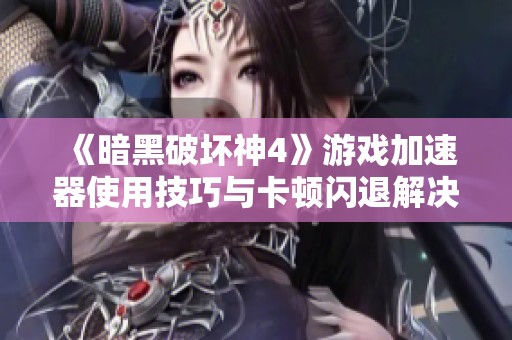 《暗黑破坏神4》游戏加速器使用技巧与卡顿闪退解决方案
