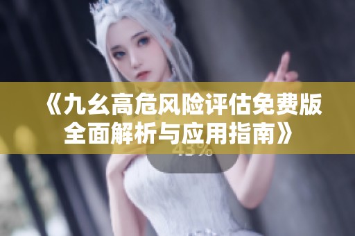 《九幺高危风险评估免费版全面解析与应用指南》