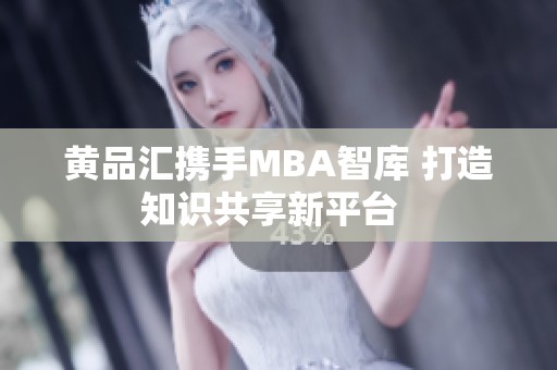 黄品汇携手MBA智库 打造知识共享新平台  