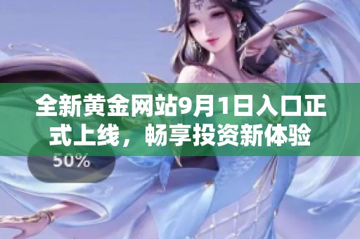 全新黄金网站9月1日入口正式上线，畅享投资新体验
