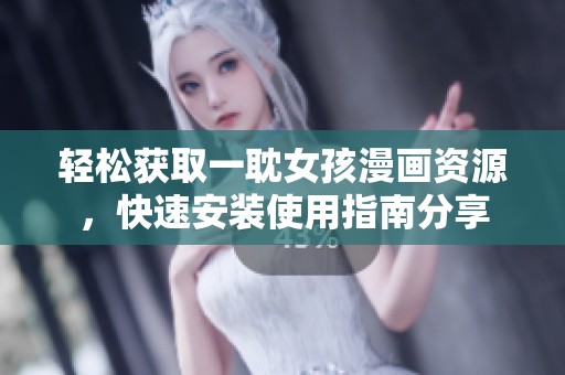 轻松获取一耽女孩漫画资源，快速安装使用指南分享