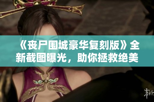 《丧尸围城豪华复刻版》全新截图曝光，助你拯救绝美女性角色