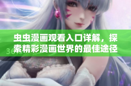 虫虫漫画观看入口详解，探索精彩漫画世界的最佳途径