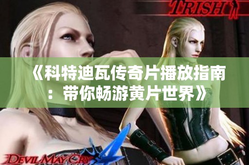 《科特迪瓦传奇片播放指南：带你畅游黄片世界》