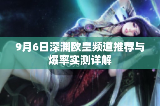 9月6日深渊欧皇频道推荐与爆率实测详解