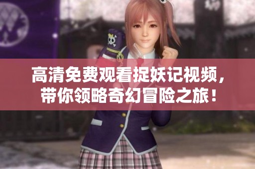 高清免费观看捉妖记视频，带你领略奇幻冒险之旅！