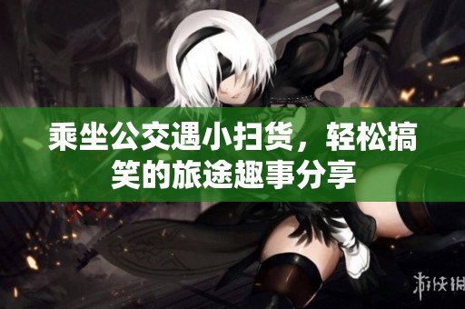 乘坐公交遇小扫货，轻松搞笑的旅途趣事分享