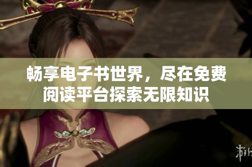 畅享电子书世界，尽在免费阅读平台探索无限知识