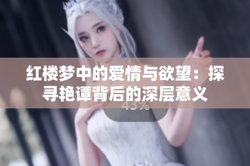 红楼梦中的爱情与欲望：探寻艳谭背后的深层意义