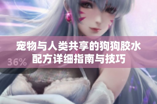 宠物与人类共享的狗狗胶水配方详细指南与技巧