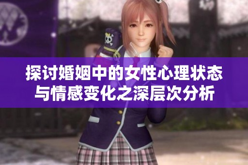 探讨婚姻中的女性心理状态与情感变化之深层次分析