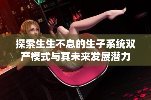 探索生生不息的生子系统双产模式与其未来发展潜力